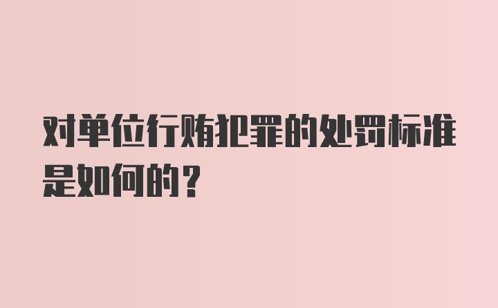 对单位行贿犯罪的处罚标准是如何的？