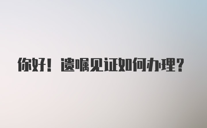 你好！遗嘱见证如何办理？