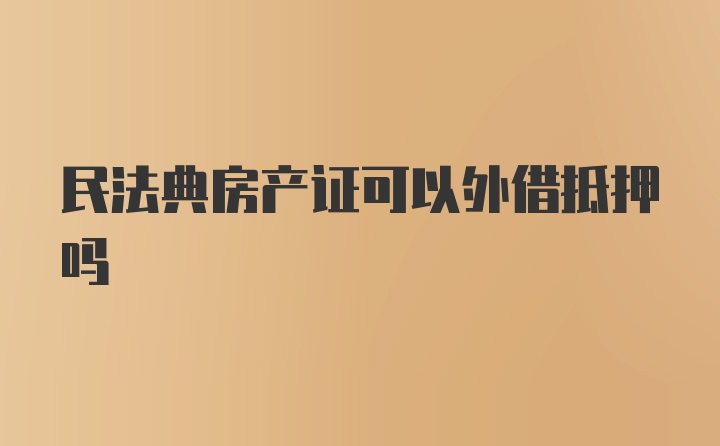 民法典房产证可以外借抵押吗