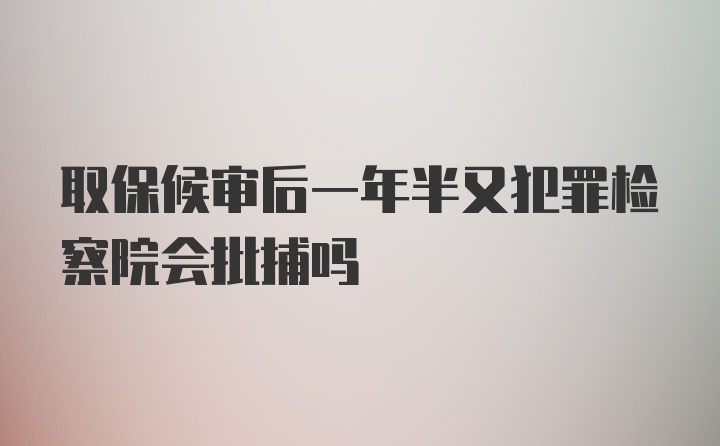 取保候审后一年半又犯罪检察院会批捕吗