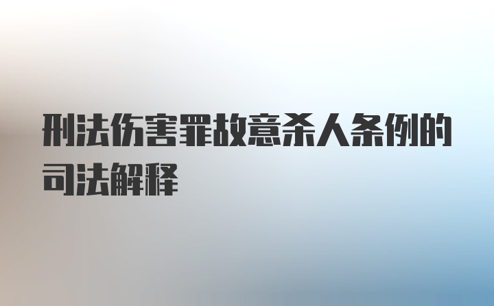 刑法伤害罪故意杀人条例的司法解释