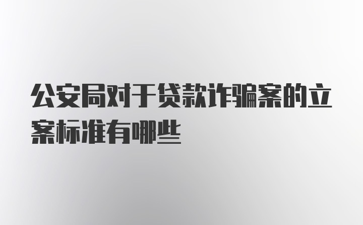 公安局对于贷款诈骗案的立案标准有哪些