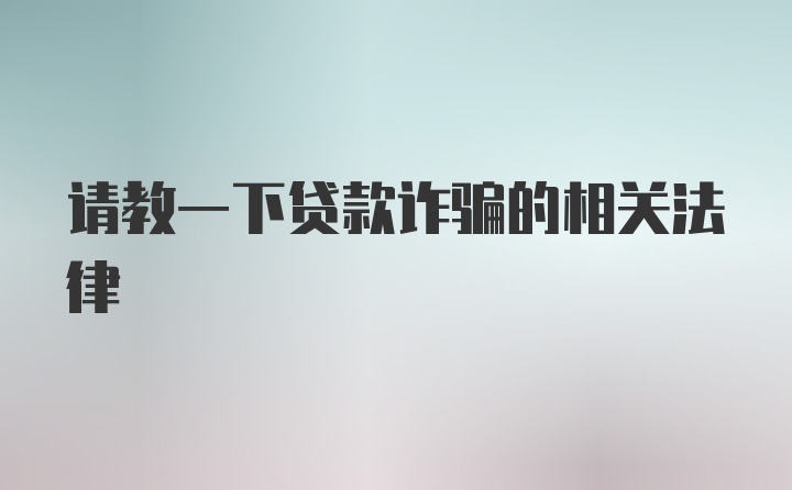 请教一下贷款诈骗的相关法律