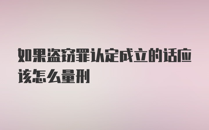 如果盗窃罪认定成立的话应该怎么量刑