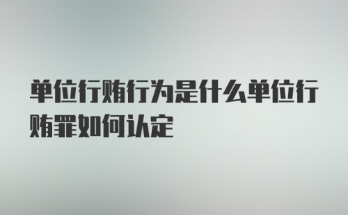 单位行贿行为是什么单位行贿罪如何认定