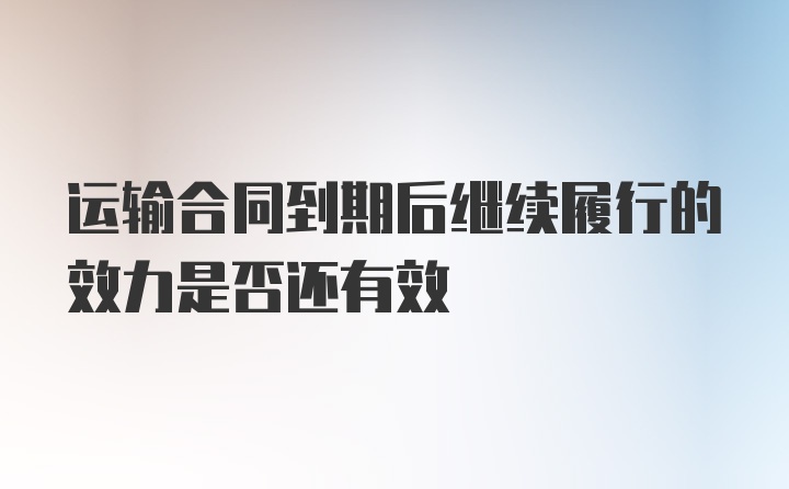 运输合同到期后继续履行的效力是否还有效