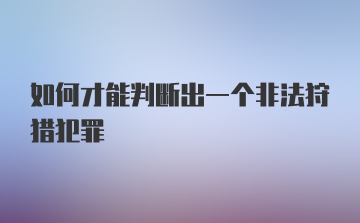 如何才能判断出一个非法狩猎犯罪