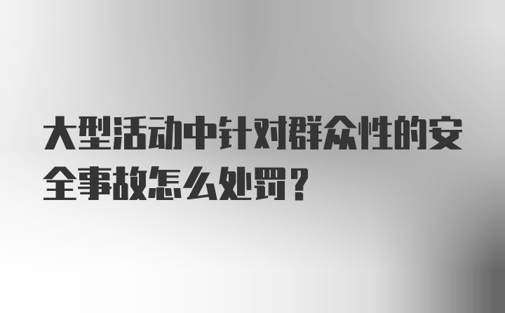 大型活动中针对群众性的安全事故怎么处罚？