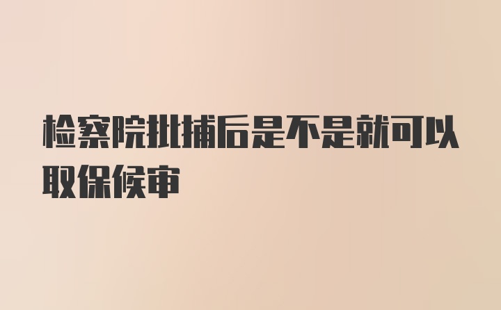 检察院批捕后是不是就可以取保候审