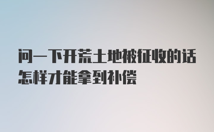 问一下开荒土地被征收的话怎样才能拿到补偿