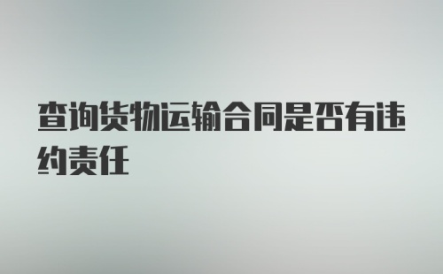 查询货物运输合同是否有违约责任