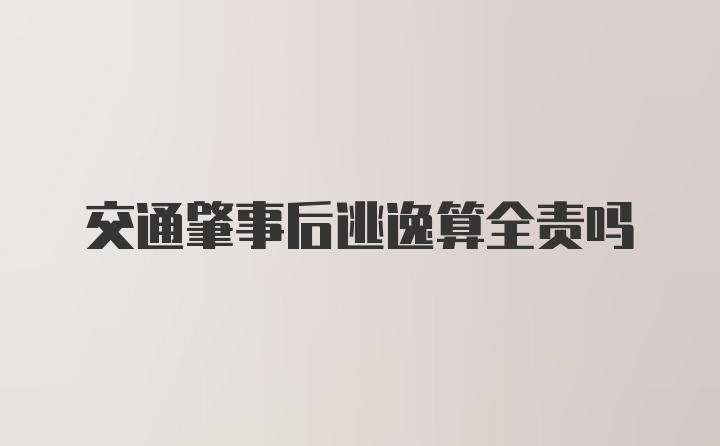 交通肇事后逃逸算全责吗