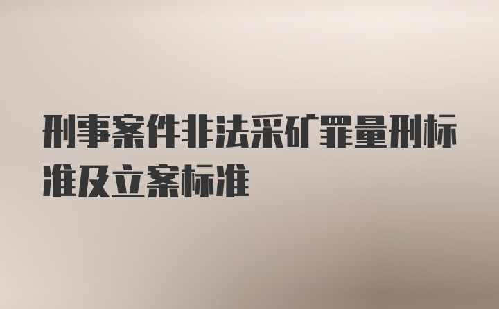 刑事案件非法采矿罪量刑标准及立案标准