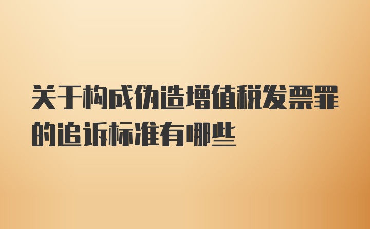 关于构成伪造增值税发票罪的追诉标准有哪些