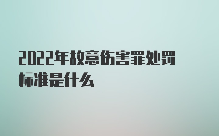 2022年故意伤害罪处罚标准是什么