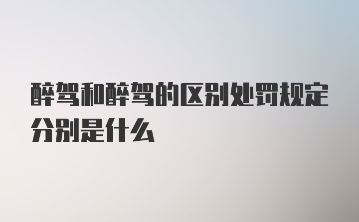 醉驾和醉驾的区别处罚规定分别是什么