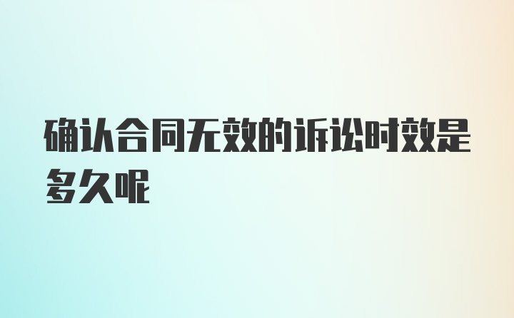 确认合同无效的诉讼时效是多久呢