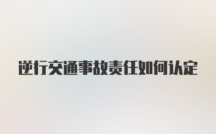 逆行交通事故责任如何认定