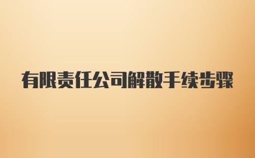 有限责任公司解散手续步骤