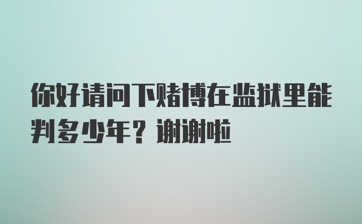 你好请问下赌博在监狱里能判多少年？谢谢啦