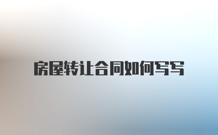 房屋转让合同如何写写