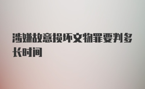 涉嫌故意损坏文物罪要判多长时间