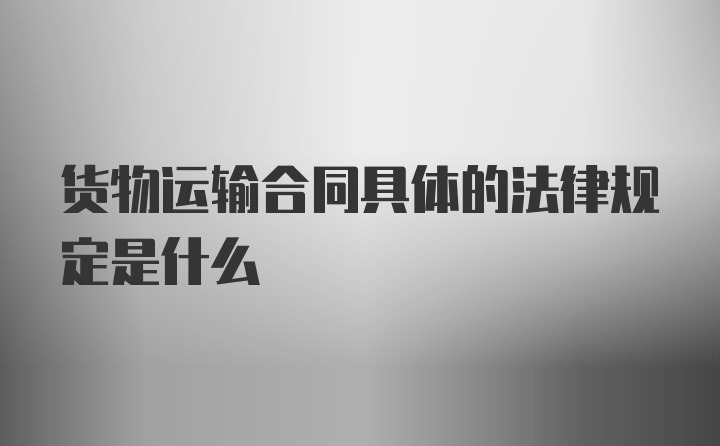 货物运输合同具体的法律规定是什么