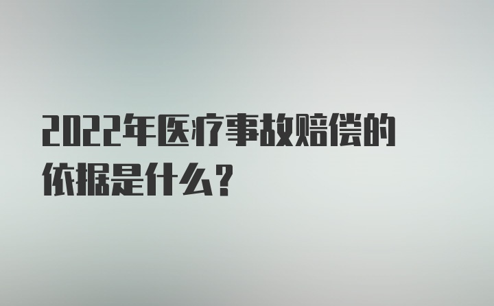 2022年医疗事故赔偿的依据是什么？