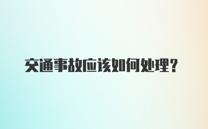 交通事故应该如何处理？