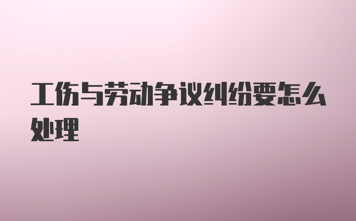 工伤与劳动争议纠纷要怎么处理