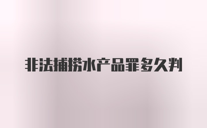 非法捕捞水产品罪多久判