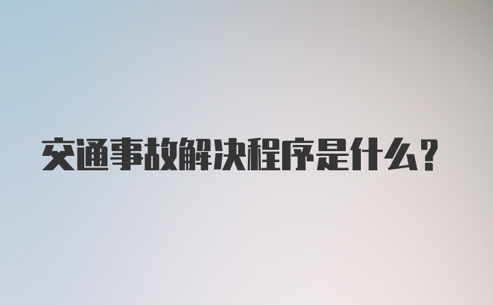 交通事故解决程序是什么?