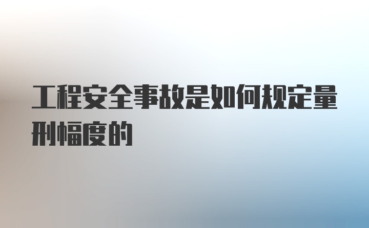 工程安全事故是如何规定量刑幅度的