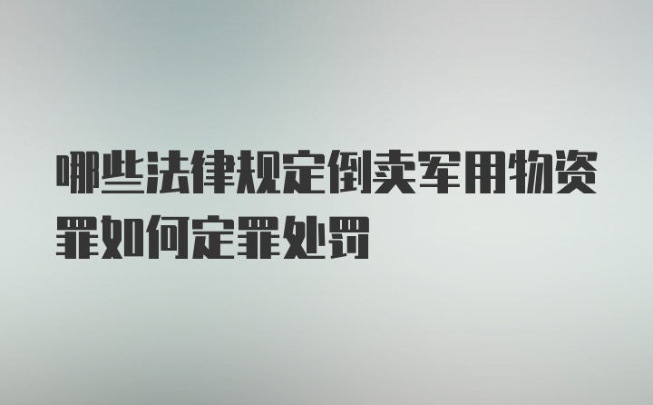 哪些法律规定倒卖军用物资罪如何定罪处罚