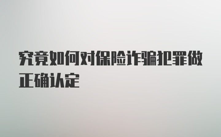 究竟如何对保险诈骗犯罪做正确认定