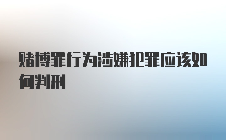 赌博罪行为涉嫌犯罪应该如何判刑