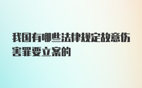 我国有哪些法律规定故意伤害罪要立案的