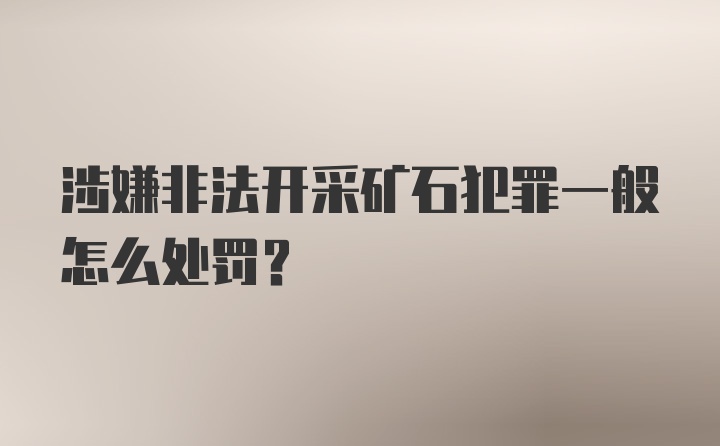 涉嫌非法开采矿石犯罪一般怎么处罚？