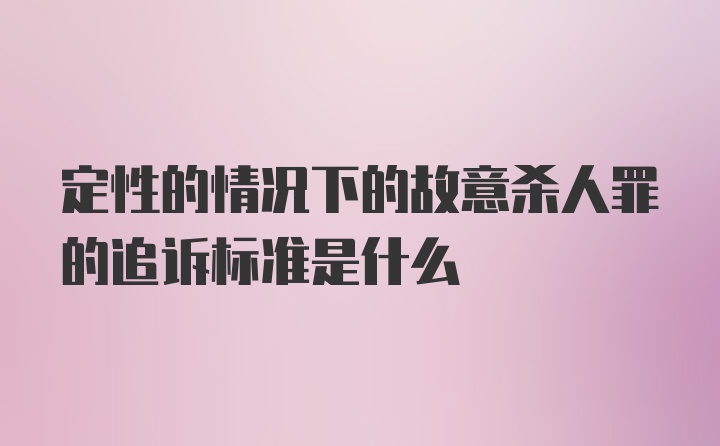 定性的情况下的故意杀人罪的追诉标准是什么