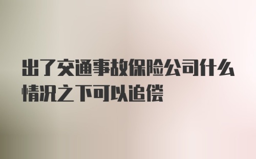 出了交通事故保险公司什么情况之下可以追偿