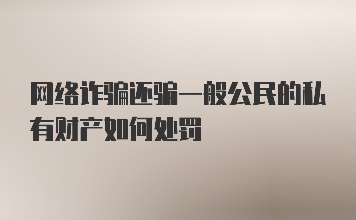 网络诈骗还骗一般公民的私有财产如何处罚