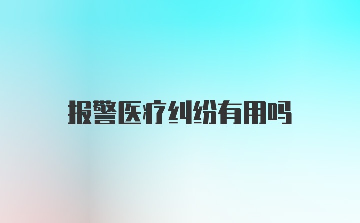 报警医疗纠纷有用吗