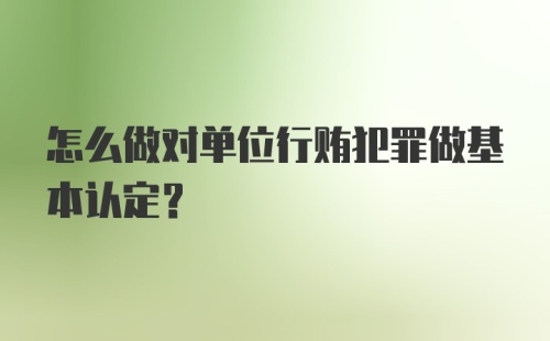 怎么做对单位行贿犯罪做基本认定？