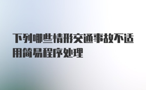 下列哪些情形交通事故不适用简易程序处理