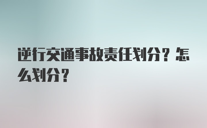 逆行交通事故责任划分？怎么划分？