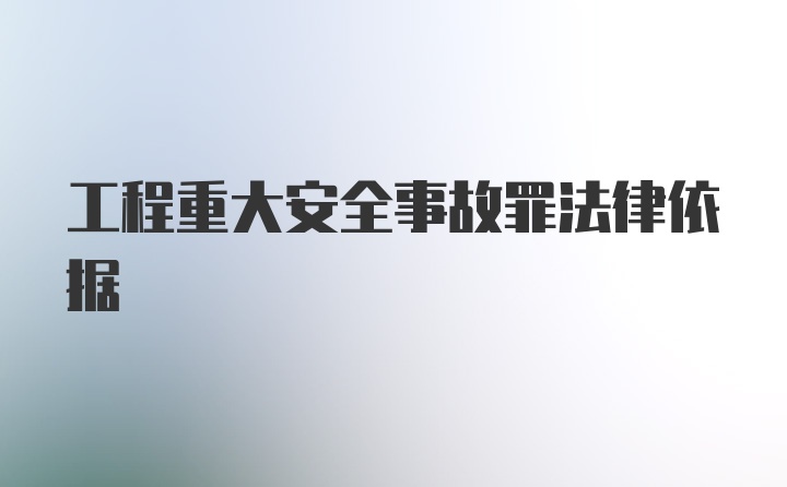 工程重大安全事故罪法律依据