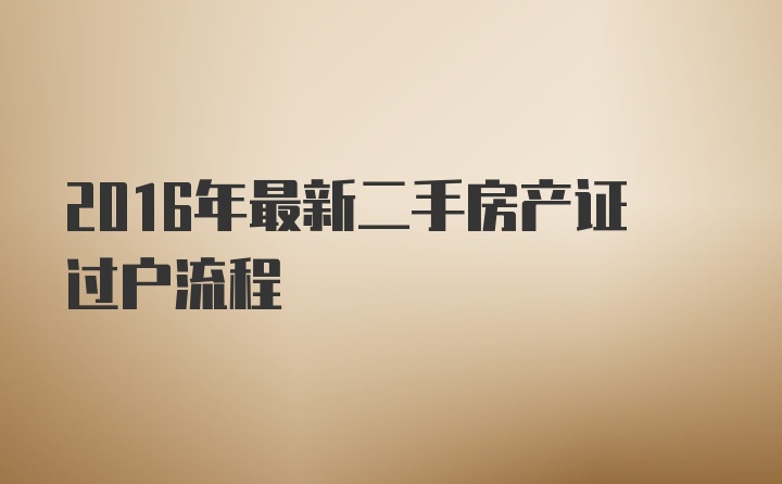 2016年最新二手房产证过户流程