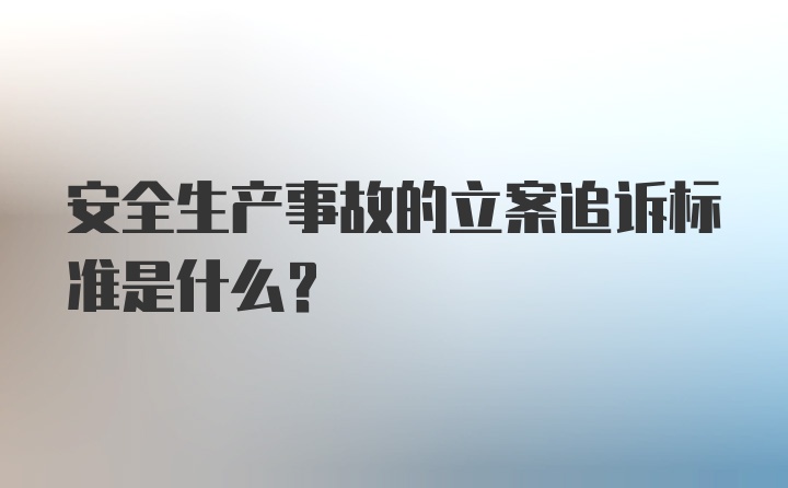 安全生产事故的立案追诉标准是什么？