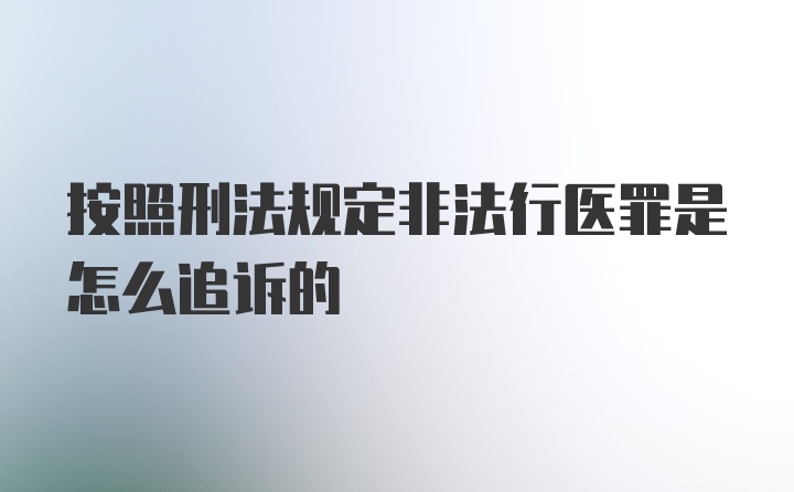 按照刑法规定非法行医罪是怎么追诉的