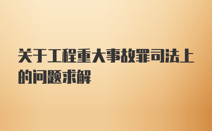 关于工程重大事故罪司法上的问题求解